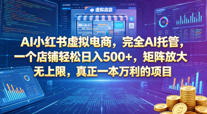 AI小红书虚拟电商，完全AI托管，一个店铺轻松日入500+，矩阵放大无上限，真正一本万利的项目【揭秘】-项目资源网
