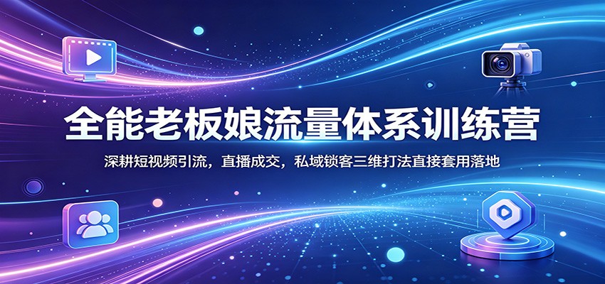 全能老板娘流量体系训练营：深耕短视频引流，直播成交，私域锁客三维打法直接套用落地-项目资源网