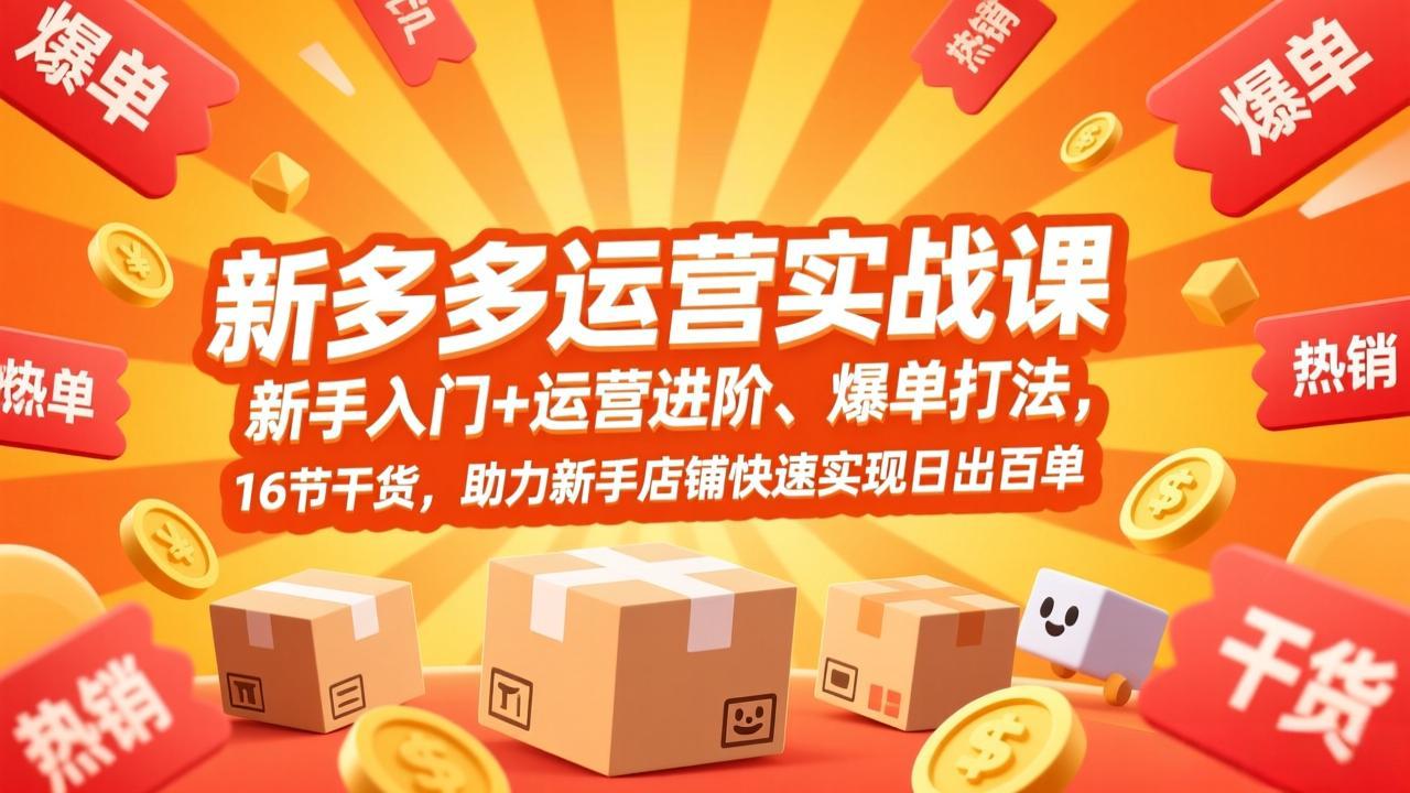 拼多多运营实战课，新手入门+运营进阶、爆单打法，16节干货，助力新手店铺快速实现日出百单-项目资源网