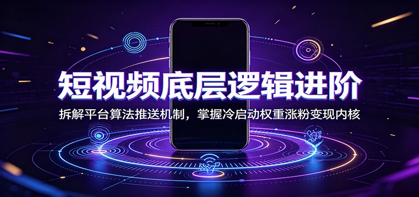 短视频底层逻辑进阶：拆解平台算法推送机制，掌握冷启动权重涨粉变现内核-项目资源网
