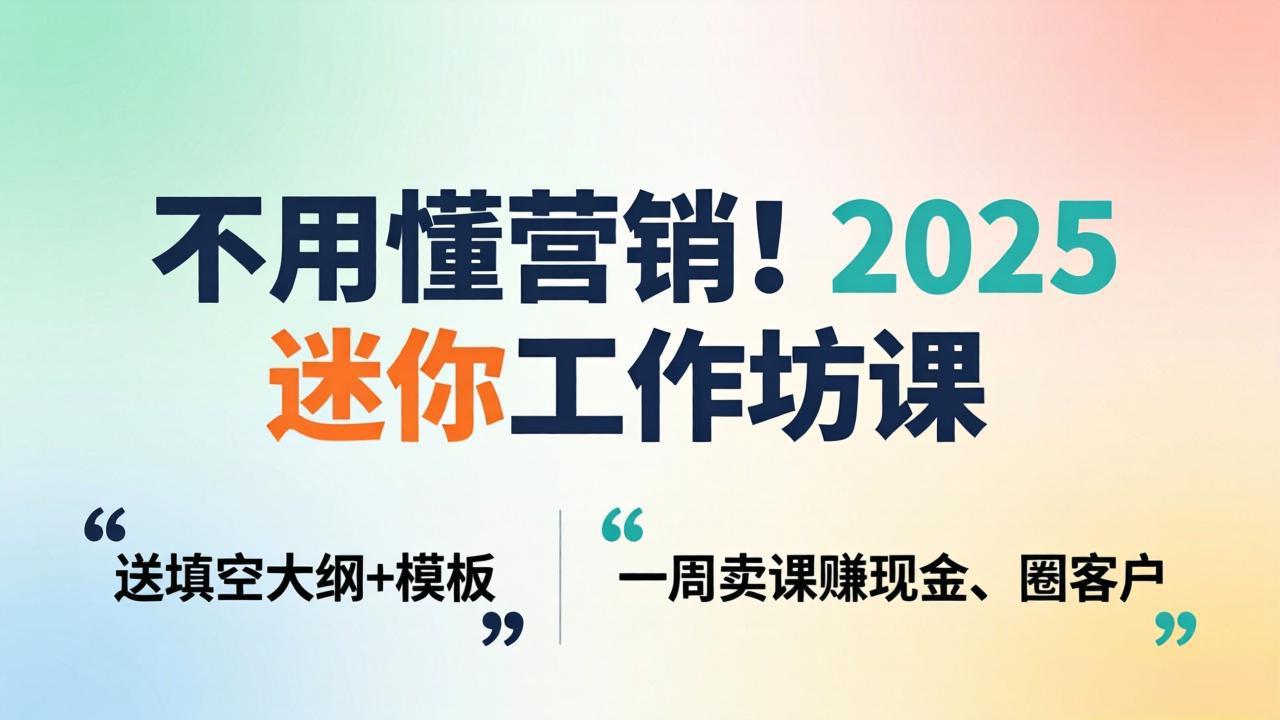 不用懂营销！2025 迷你工作坊课：送填空大纲 + 模板，一周卖课赚现金、圈客户-项目资源网