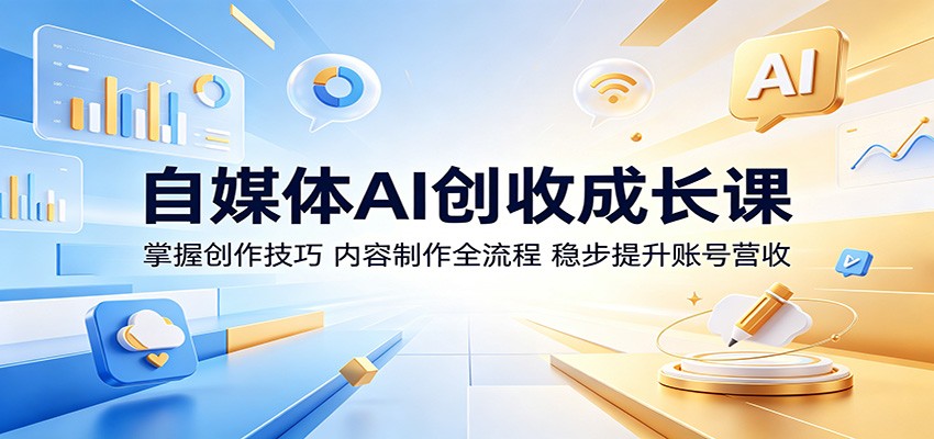 自媒体AI创收成长课：掌握创作技巧，内容制作全流程，稳步提升账号营收-项目资源网