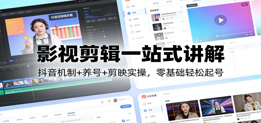 影视剪辑一站式讲解：抖音机制+养号+剪映实操，零基础轻松起号-项目资源网