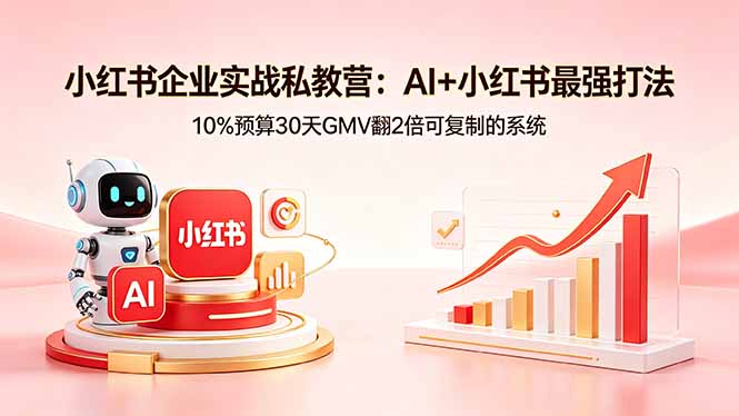 小红书企业实战私教营：AI+小红书最强打法，10%预算30天GMV翻2倍可复制的系统-项目资源网