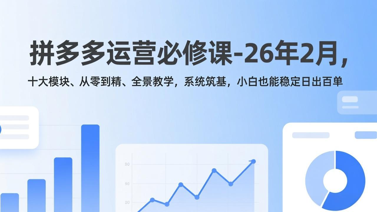 拼多多运营必修课-26年2月，十大模块、从零到精、全景教学，系统筑基，小白也能稳定日出百单-项目资源网