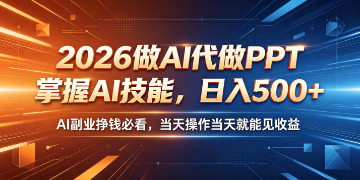 2026做AI代做PPT，掌握AI技能，日入500+，AI副业挣钱必看，当天操作当天就能见收益【揭秘】-项目资源网