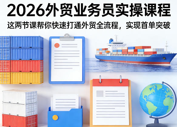 2026外贸业务员实操课程，这两节课帮你快速打通外贸全流程，实现首单突破-项目资源网