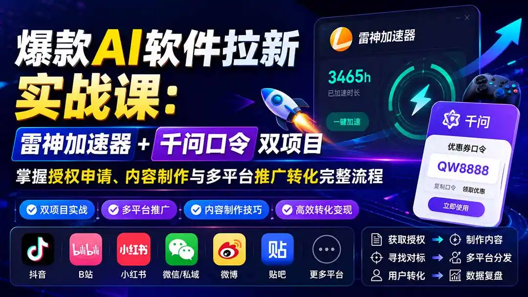 爆款AI软件拉新实战课：雷神加速器+千问口令双项目，掌握授权申请、内容制作与多平台推广转化完整流程-项目资源网