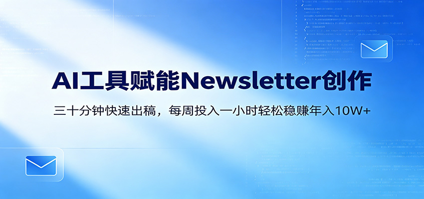 AI赋能Newsletter变现课：30分钟出内容，每周1小时年入10W+-项目资源网