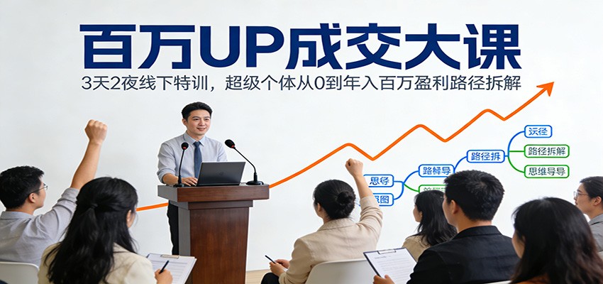 百万UP成交大课:3天2夜线下特训,超级个体从0到年入百万盈利路径拆解-项目资源网