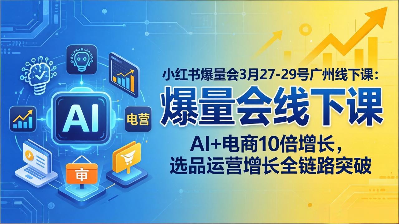 小红书爆量会3月27-29号广州线下课：AI+电商10倍增长，选品运营增长全链路突破-项目资源网