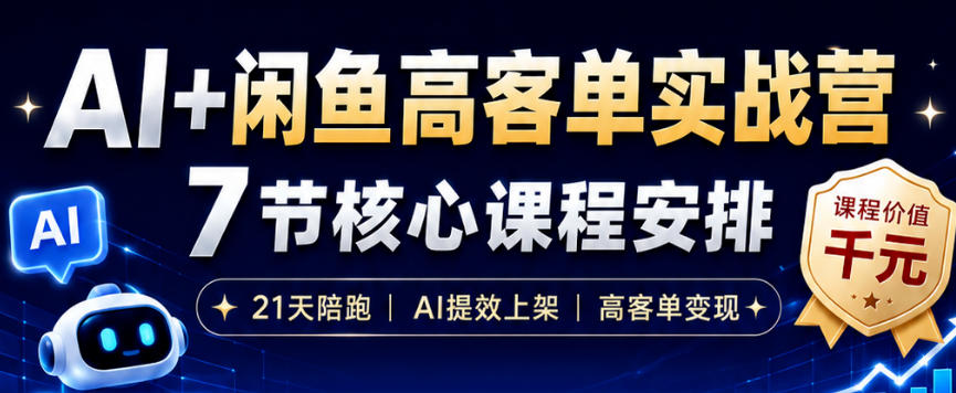 AI+闲鱼高客单实战营，AI提效上架，高客单变现，一台电脑，一部手机，零囤货，15天卖了14W+-项目资源网