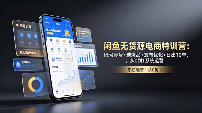 闲鱼无货源电商特训营：账号养号+选爆品+发布优化+日出10单，从0到1系统运营-项目资源网