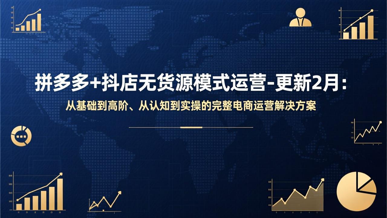 拼多多+抖店无货源模式运营-更新2月：从基础到高阶、从认知到实操的完整电商运营解决方案-项目资源网