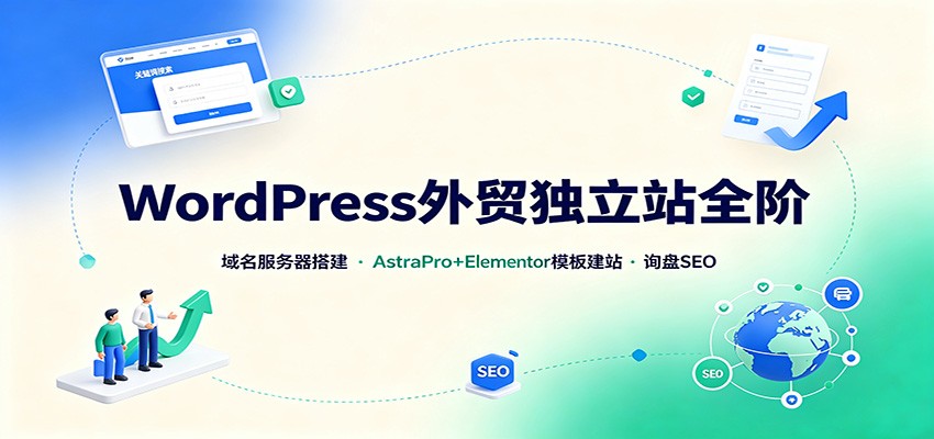 WordPress外贸独立站全阶：域名服务器搭建，AstraPro+Elementor模板建站与询盘询盘SEO-项目资源网