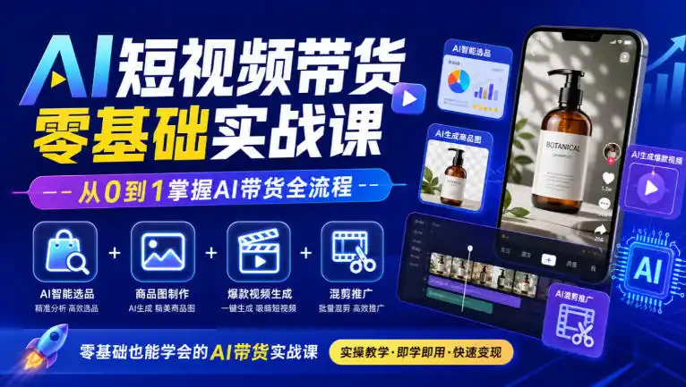 AI短视频带货零基础实战课|AI智能选品+商品图制作+爆款视频生成+混剪推广,从0到1掌握AI带货全流程-项目资源网