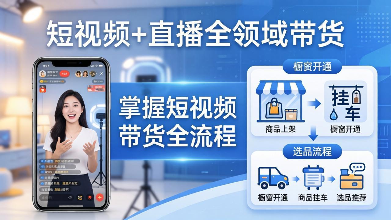 短视频+直播全领域带货：掌握橱窗开通、挂车、选品、爆款文案改编等短视频带货全流程-项目资源网