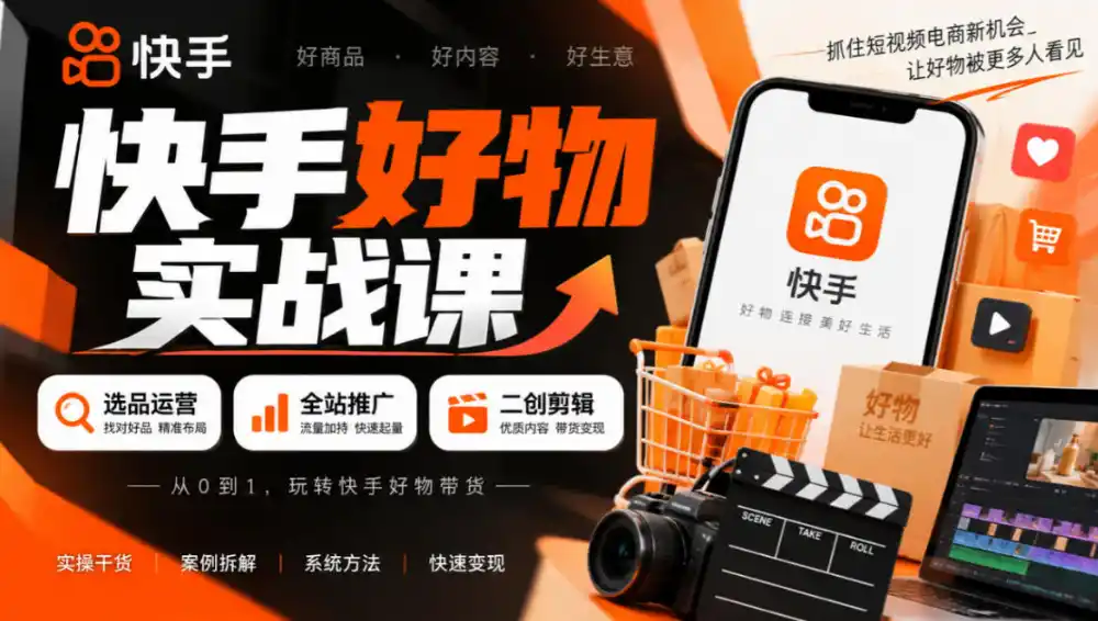 快手好物实战课｜选品运营+全站推广+二创剪辑带货变现-项目资源网