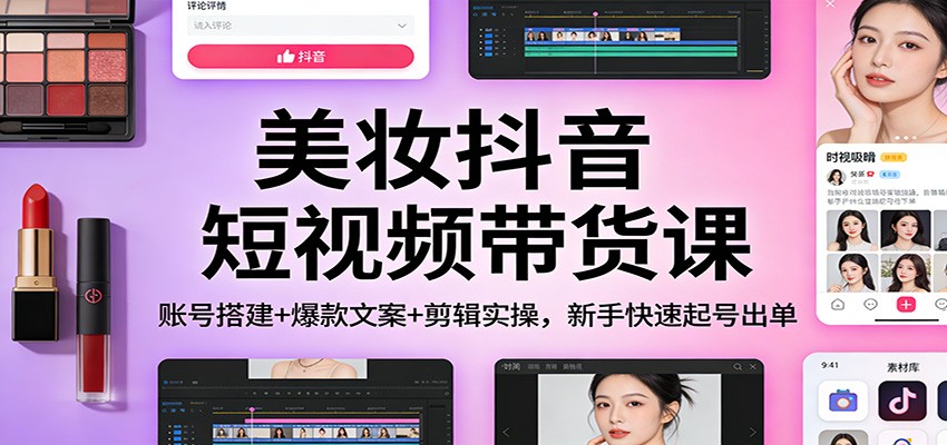 美妆抖音短视频带货课:账号搭建+爆款文案+剪辑实操,新手快速起号出单-项目资源网
