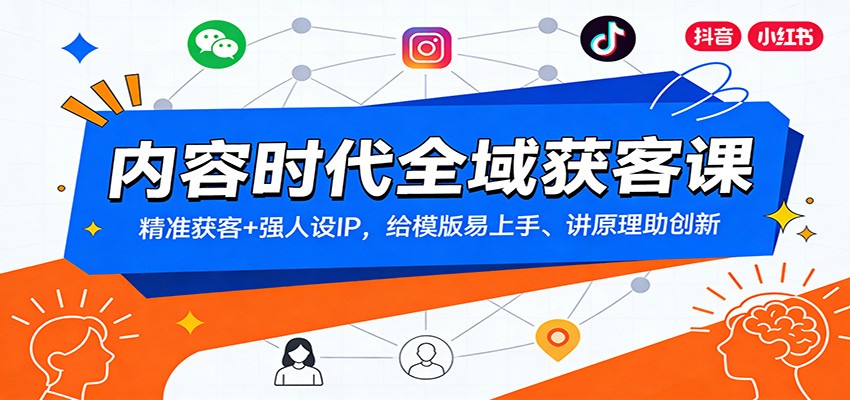 内容时代全域获客课:精准获客+强人设IP,给模版易上手、讲原理助创新-项目资源网