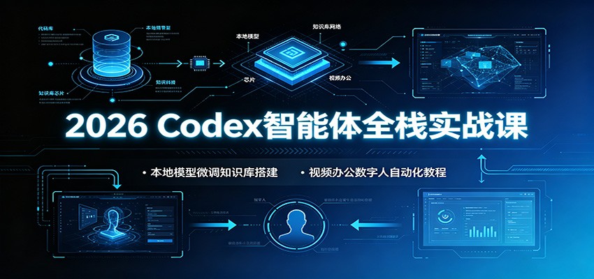2026 Codex智能体全栈实战课：本地模型微调知识库搭建，视频办公数字人自动化教程-项目资源网