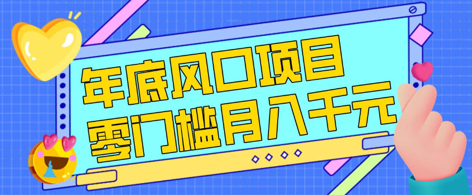 每年节假日年底风口项目，新人小白也能上手，零成本零门槛月入1w+(附渠道)【揭秘】-项目资源网