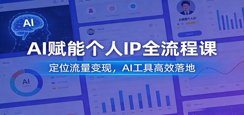 AI赋能个人IP全流程课：定位流量变现，AI工具高效落地-项目资源网