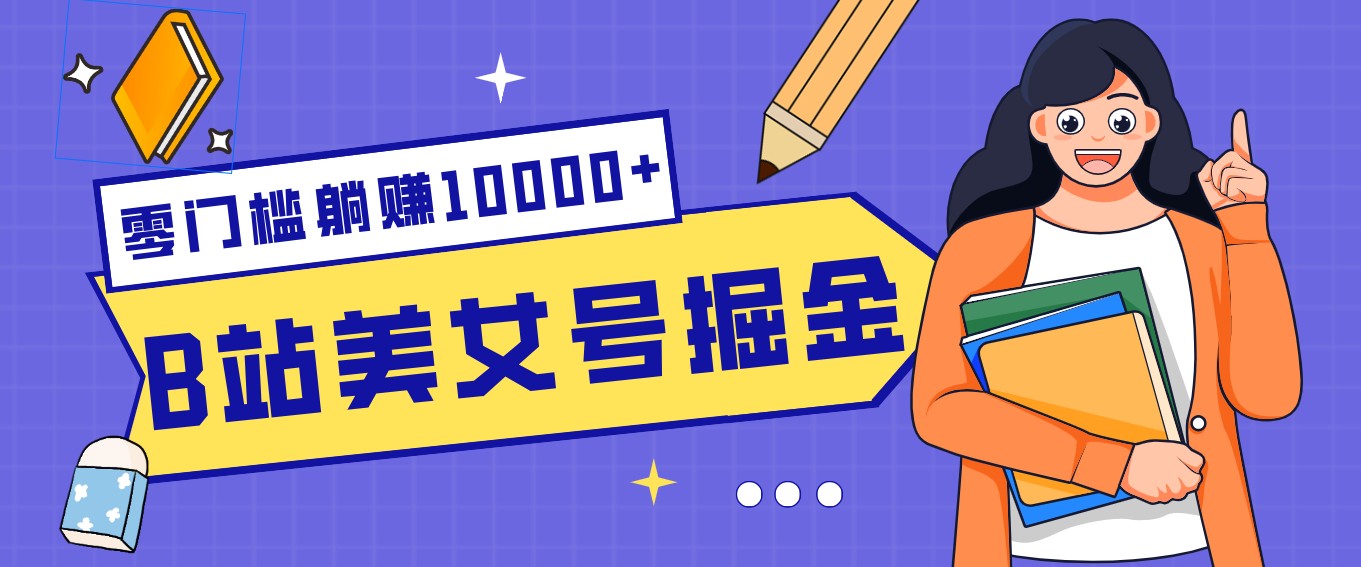 B站美女号掘金秘籍：网盘拉新躺赚10000+，玩法稳定新手也能做的长期副业-项目资源网