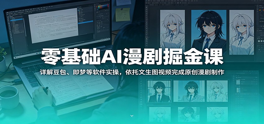 零基础AI漫剧掘金课：详解豆包、即梦等软件实操，依托文生图视频完成原创漫剧制作-项目资源网