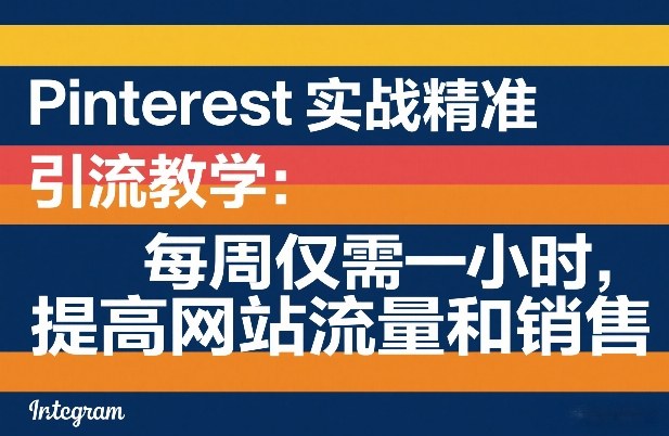 Pinterest实战精准引流教学：每周仅需一小时，提高网站流量和销售-项目资源网