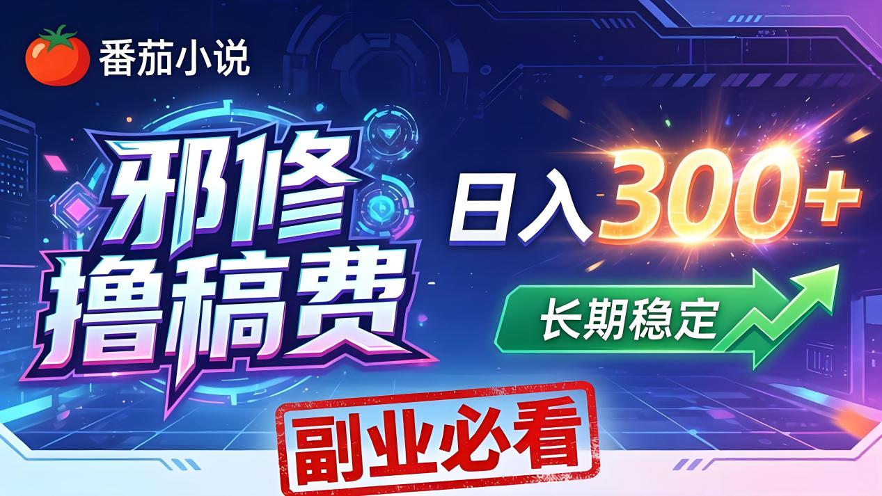番茄邪修撸稿费,日入300+,每天 20 分钟!0 门槛躺赚,小白副业首选!-项目资源网