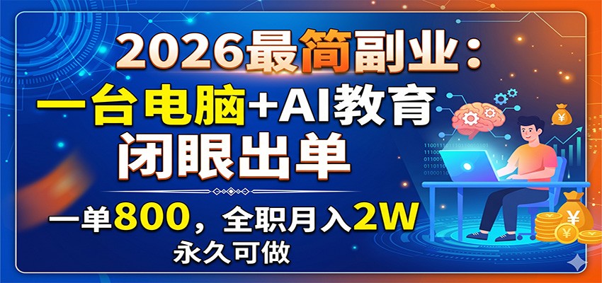 2026最简副业：一台电脑+AI教育，闭眼出单，一单800，全职月入2W，永久可做-项目资源网