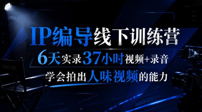 后浪·IP编导线下训练营,6天实录37小时视频+录音,学会拍出人味视频的能力 后浪·IP编导线下训练营,6天实录37小时视频+录音,学会拍出人味视频的能力