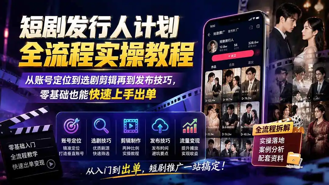 短剧发行人计划全流程实操教程;从账号定位到选剧剪辑再到发布技巧,零基础也能快速上手出单-项目资源网
