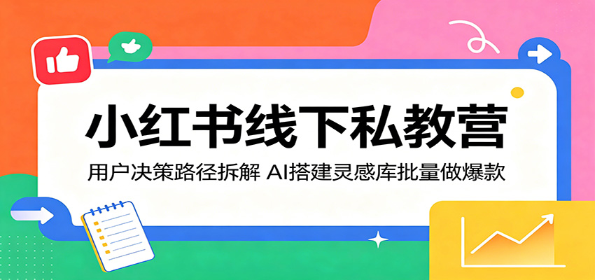 小红书线下私教营：用户决策路径拆解，AI搭建灵感库批量做爆款-项目资源网
