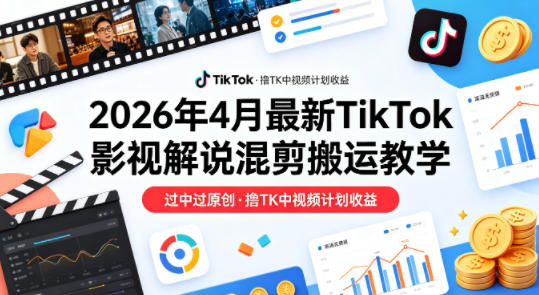 26年4月最新TikTok影视解说混剪搬运教学，过中过原创，撸TK中视频计划收益-项目资源网