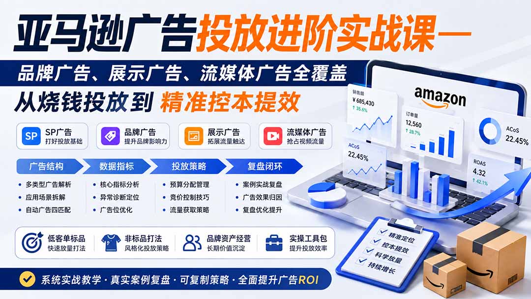 亚马逊广告投放进阶实战课——品牌广告、展示广告、流媒体广告全覆盖,从烧钱投放到精准控本提效-项目资源网