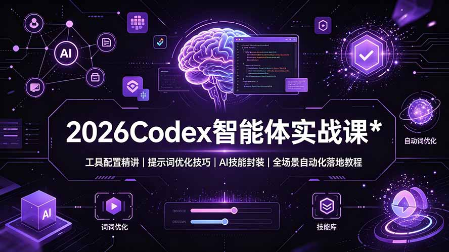 2026Codex 智能体实战课：工具配置精讲｜提示词优化技巧｜AI 技能封装｜全场景自动化落地教程-项目资源网