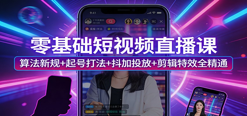 零基础短视频直播课：算法新规+起号打法+抖加投放+剪辑特效全精通-项目资源网