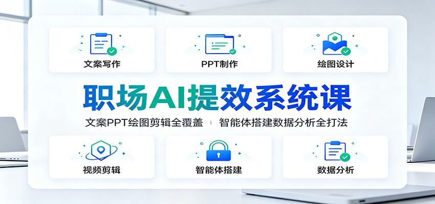 职场AI提效系统课：文案PPT绘图剪辑全覆盖，智能体搭建数据分析全打法-项目资源网