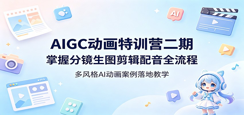 AIGC动画特训营二期：掌握分镜生图剪辑配音全流程，多风格AI动画案例落地教学-项目资源网