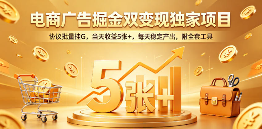 电商广告掘金双变现独家项目，协议批量挂G，当天收益5张+，每天稳定产出，附全套工具【揭秘】-项目资源网