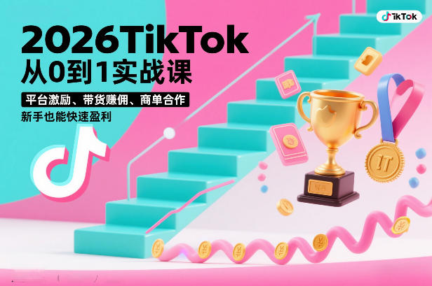 2026TikTok从0到1实战课，平台激励、带货賺佣、商单合作，新手也能快速盈利(3天直播课)-项目资源网