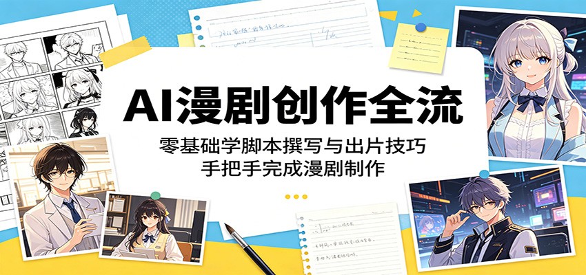 AI漫剧创作全流程：零基础学脚本撰写与出片技巧，手把手完成漫剧制作-项目资源网