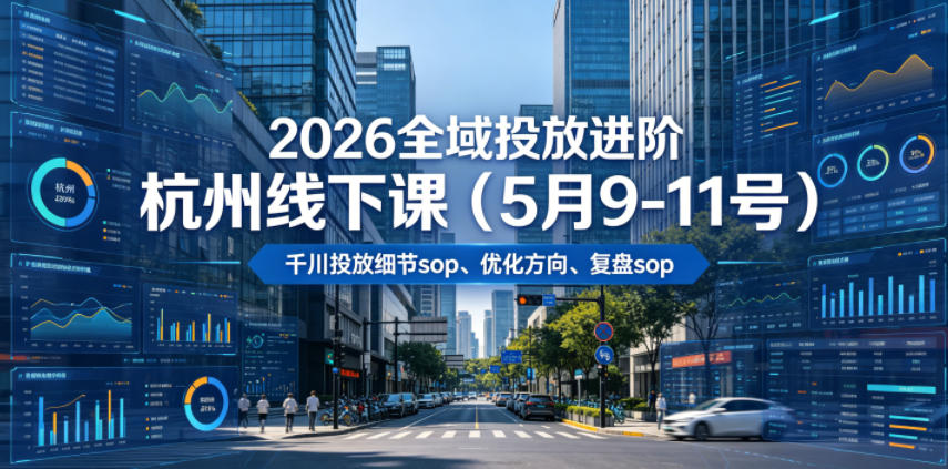 2026全域投放进阶杭州线下课(5月9-11号)，包括千川投放细节sop、优化方向、复盘sop(20小时录音+字幕)-项目资源网
