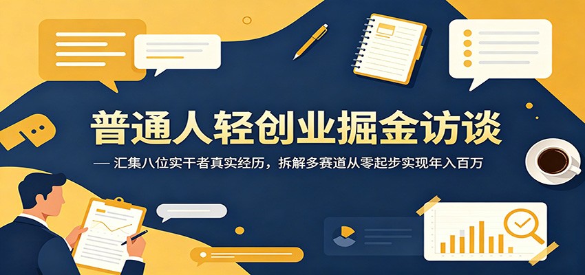 普通人轻创业掘金访谈：汇集八位实干者真实经历，拆解多赛道从零起步实现年入百万-项目资源网