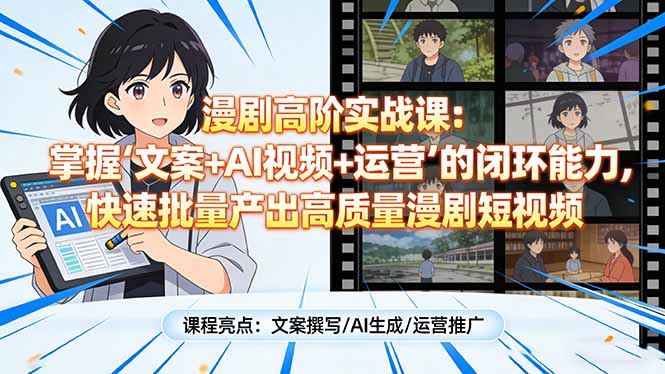 漫剧高阶实战课：掌握“文案+AI视频+运营”的闭环能力，快速批量产出高质量漫剧短视频-项目资源网