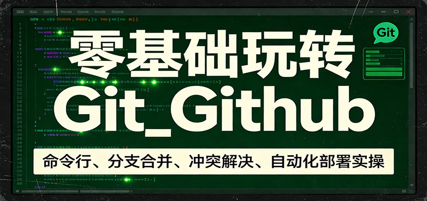 零基础玩转Git_Github：命令行、分支合并、冲突解决、自动化部署实操-项目资源网