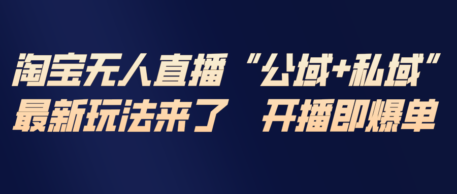 淘宝无人直播最新玩法,包含私域和公域两种玩法-项目资源网