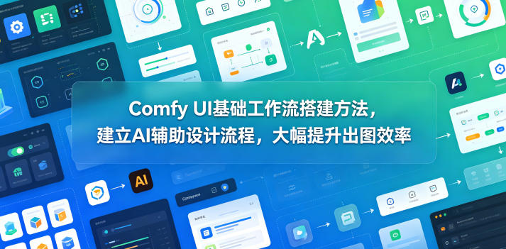 Comfy UI基础工作流搭建方法,建立AI辅助设计流程,大幅提升出图效率